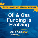 Oil and Gas Funding is Evolving: An Oil & Gas 360® Special Report