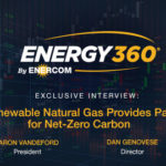 Exclusive 360 Energy Expert Network Video Discussion: Renewable Natural Gas Creates Path for Net-Zero Carbon- oil and gas 360