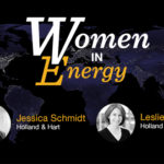 Exclusive 360 Women In Energy Video Interview: A conversation with Jessica Schmidt & Leslie Boyle- Holland & Hart- oil and gas 360